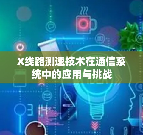 X线路测速技术在通信系统中的应用与挑战 X线路测速技术在通信系统中的应用与挑战