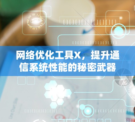 网络优化工具X,提升通信系统性能的秘密武器 网络优化工具X,提升通信系统性能的秘密武器