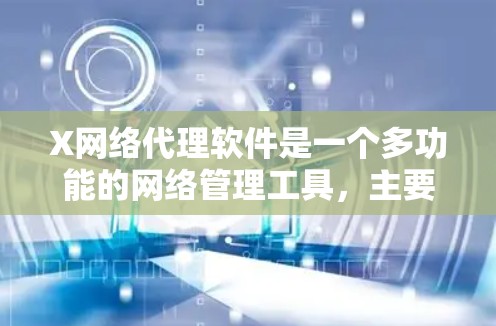 X网络代理软件是一个多功能的网络管理工具，主要用于监控、安全、数据加速等多个方面。以下是对X网络代理软件的详细分析