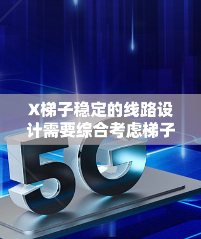 X梯子稳定的线路设计需要综合考虑梯子的结构、材料、使用环境以及用户的需求。以下是设计稳定线路的关键因素和步骤