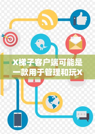 X梯子客户端可能是一款用于管理和玩Xbox游戏的工具，帮助用户更方便地访问游戏内容和功能。如果你遇到了X梯子客户端的问题，可以按照以下步骤进行排查和解决