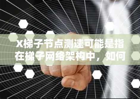 X梯子节点测速可能是指在梯子网络架构中，如何测量或优化节点之间的数据传输速度。以下是一些可能的解释和建议