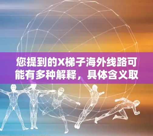 您提到的X梯子海外线路可能有多种解释，具体含义取决于上下文。以下是一些可能的解释方向