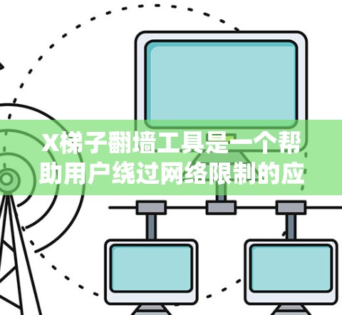 X梯子翻墙工具是一个帮助用户绕过网络限制的应用，主要用于访问被地区限制的网站。以下是对该工具的详细分析和总结