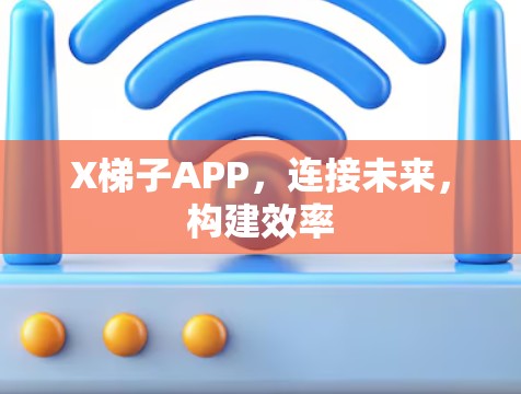 X梯子APP，连接未来，构建效率