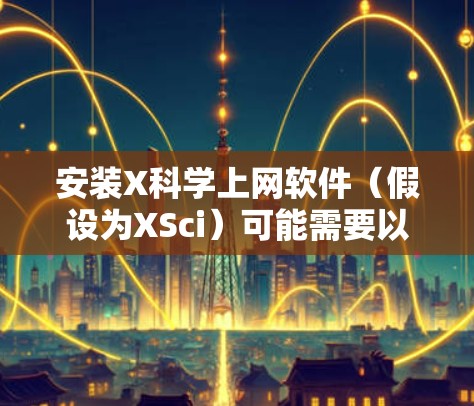 安装X科学上网软件（假设为XSci）可能需要以下步骤