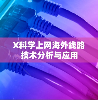 X科学上网海外线路技术分析与应用