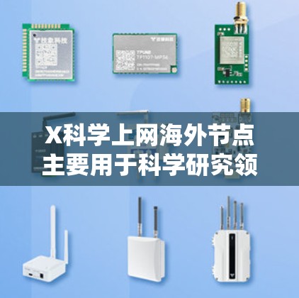X科学上网海外节点主要用于科学研究领域的网络访问和数据交流,解决国内网络限制的问题。以下是详细的解决方案 X科学上网海外节点主要用于科学研究领域的网络访问和数据交流,解决国内网络限制的问题。以下是详细的解决方案