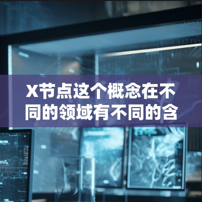X节点这个概念在不同的领域有不同的含义，以下是一些可能的解释和推荐