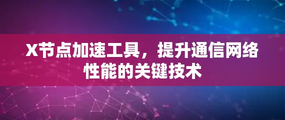 X节点加速工具，提升通信网络性能的关键技术