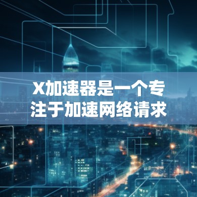 X加速器是一个专注于加速网络请求和数据传输的高级网络加速解决方案。为了获取最新版本的客户端或相关信息，请遵循以下步骤
