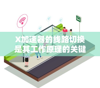 X加速器的线路切换是其工作原理的关键组成部分，旨在高效地加速粒子并将其释放。以下是X加速器线路切换的详细解释