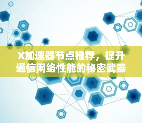 X加速器节点推荐,提升通信网络性能的秘密武器 X加速器节点推荐,提升通信网络性能的秘密武器