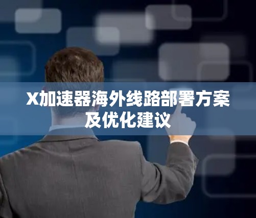 X加速器海外线路部署方案及优化建议 X加速器海外线路部署方案及优化建议