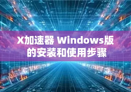 X加速器 Windows版 的安装和使用步骤