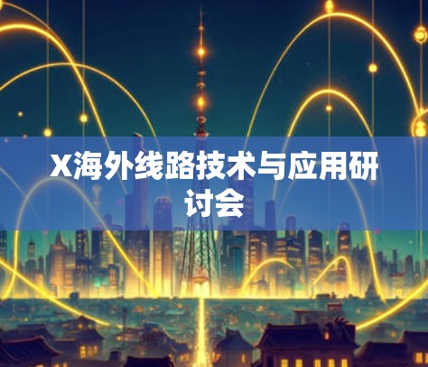 X海外线路技术与应用研讨会