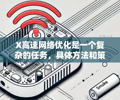 X高速网络优化是一个复杂的任务，具体方法和策略取决于你的网络环境、用户需求和性能瓶颈。以下是一些常见的网络优化策略，适用于各种情况