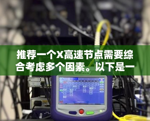 推荐一个X高速节点需要综合考虑多个因素。以下是一个结构化的步骤指南
