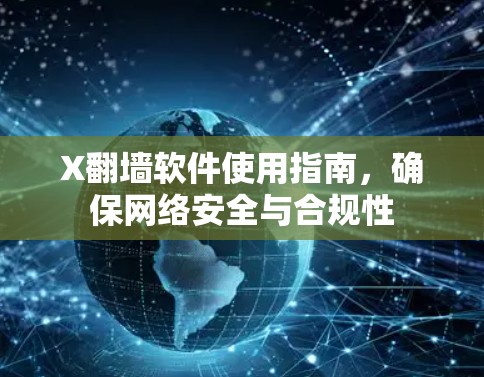 X翻墙软件使用指南,确保网络安全与合规性 X翻墙软件使用指南,确保网络安全与合规性