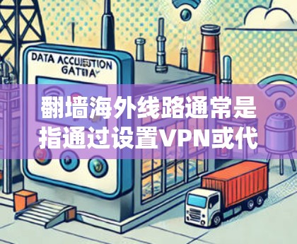 翻墙海外线路通常是指通过设置VPN或代理服务器，利用海外服务器来绕过本地网络的访问限制。这种方法可以让用户访问被国内网络屏蔽的网站或服务