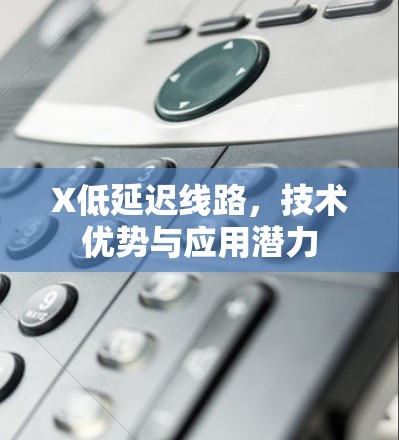 X低延迟线路，技术优势与应用潜力