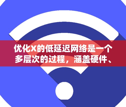 优化X的低延迟网络是一个多层次的过程，涵盖硬件、软件、网络协议、操作系统和网络架构等多个方面。以下是一步步的优化方案