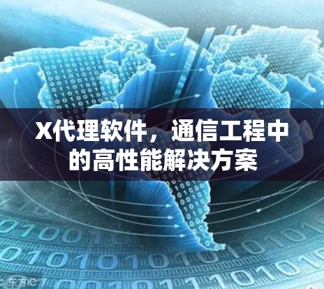 X代理软件，通信工程中的高性能解决方案