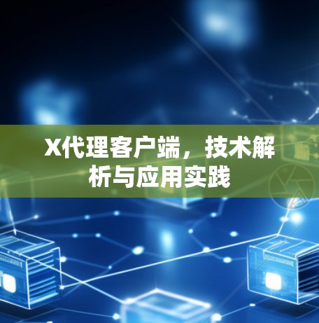X代理客户端，技术解析与应用实践