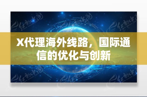 X代理海外线路，国际通信的优化与创新