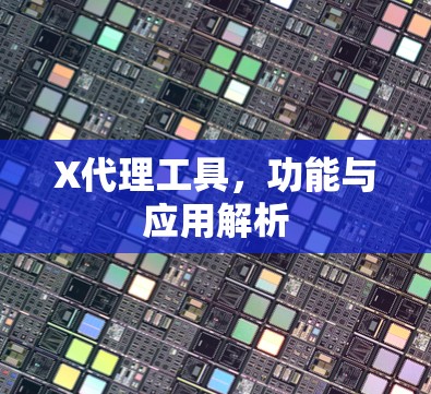 X代理工具,功能与应用解析 X代理工具,功能与应用解析