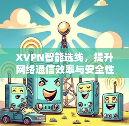 XVPN智能选线,提升网络通信效率与安全性 XVPN智能选线,提升网络通信效率与安全性