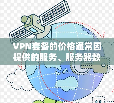 VPN套餐的价格通常因提供的服务、服务器数量、带宽、加密水平以及是否包含多个设备连接等因素而有所不同。以下是一些常见的VPN套餐价格对比（仅供参考）