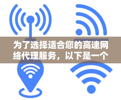 为了选择适合您的高速网络代理服务，以下是一个有条理的比较和选择指南