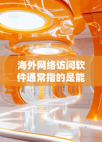 海外网络访问软件通常指的是能够帮助用户绕过地域限制、防止网络追踪或访问国外网站的工具。这些软件可以是VPN（虚拟专用网络）代理服务器、DNS解析器等。以下是一些常见的海外网络访问软件及其功能