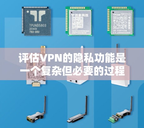 评估VPN的隐私功能是一个复杂但必要的过程，确保用户数据的安全和隐私。以下是对VPN隐私功能的详细评估步骤和总结