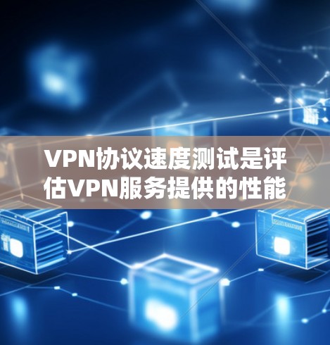 VPN协议速度测试是评估VPN服务提供的性能的重要步骤。以下是关于VPN协议速度测试的详细指南