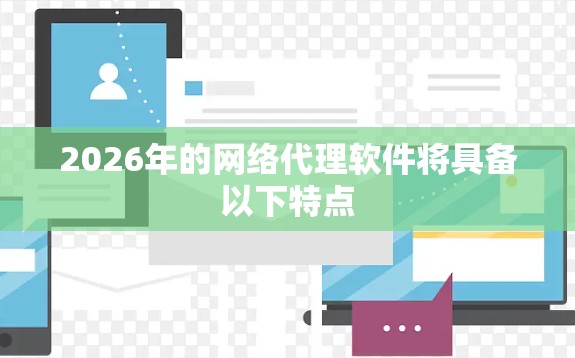 2026年的网络代理软件将具备以下特点
