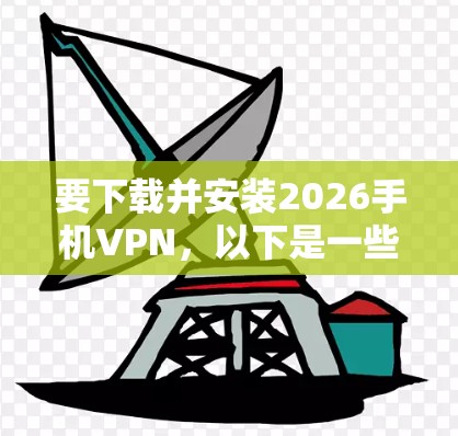 要下载并安装2026手机VPN，以下是一些可能的步骤和建议