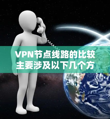 VPN节点线路的比较主要涉及以下几个方面 VPN节点线路的比较主要涉及以下几个方面