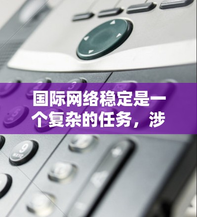 国际网络稳定是一个复杂的任务，涉及多个方面，包括网络监控、负载均衡、数据传输、安全防护等。以下是一些常用的国际网络稳定工具和技术，帮助你确保网络的稳定性和可靠性