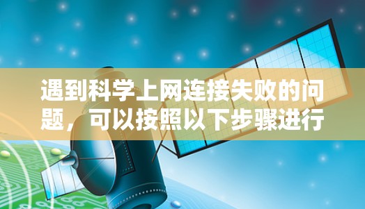 遇到科学上网连接失败的问题，可以按照以下步骤进行排查和解决