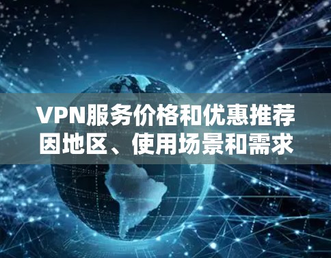 VPN服务价格和优惠推荐因地区、使用场景和需求而异。如果你需要具体的推荐,以下是一些常见的VPN服务及其价格和优惠信息(仅供参考) VPN服务价格和优惠推荐因地区、使用场景和需求而异。如果你需要具体的推荐,以下是一些常见的VPN服务及其价格和优惠信息(仅供参考)