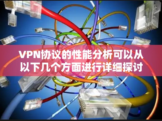 VPN协议的性能分析可以从以下几个方面进行详细探讨