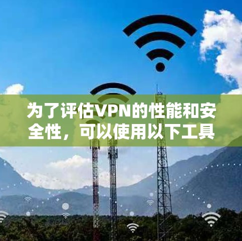 为了评估VPN的性能和安全性,可以使用以下工具和步骤进行综合测试。以下是一些针对VPN性能检测的工具和方法建议 为了评估VPN的性能和安全性,可以使用以下工具和步骤进行综合测试。以下是一些针对VPN性能检测的工具和方法建议