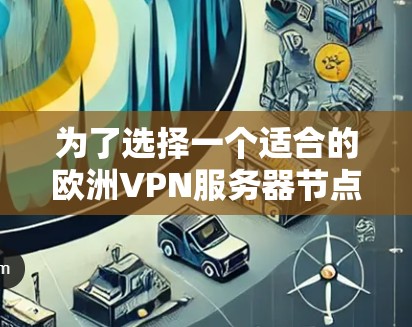 为了选择一个适合的欧洲VPN服务器节点,可以按照以下步骤进行 为了选择一个适合的欧洲VPN服务器节点,可以按照以下步骤进行