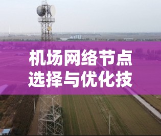 机场网络节点选择与优化技巧 机场网络节点选择与优化技巧