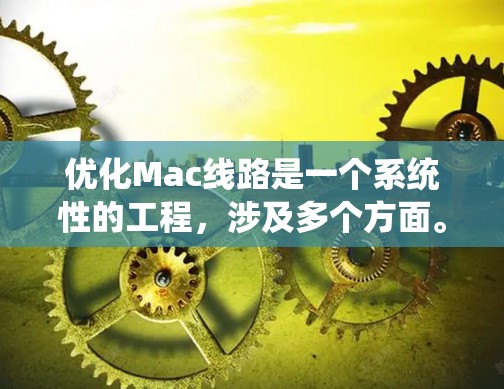 优化Mac线路是一个系统性的工程,涉及多个方面。以下是分步骤的优化指南 优化Mac线路是一个系统性的工程,涉及多个方面。以下是分步骤的优化指南