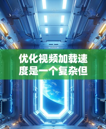 优化视频加载速度是一个复杂但重要的任务，涉及多个方面的考虑。以下是一些关键点和建议，帮助您有效提升视频加载速度和用户体验