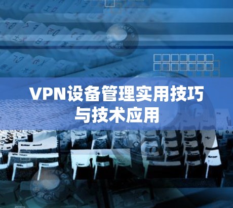 VPN设备管理实用技巧与技术应用