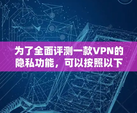 为了全面评测一款VPN的隐私功能，可以按照以下步骤进行